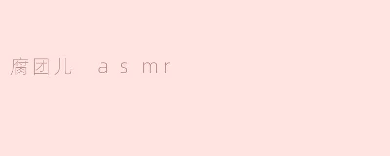 腐团儿 asmr